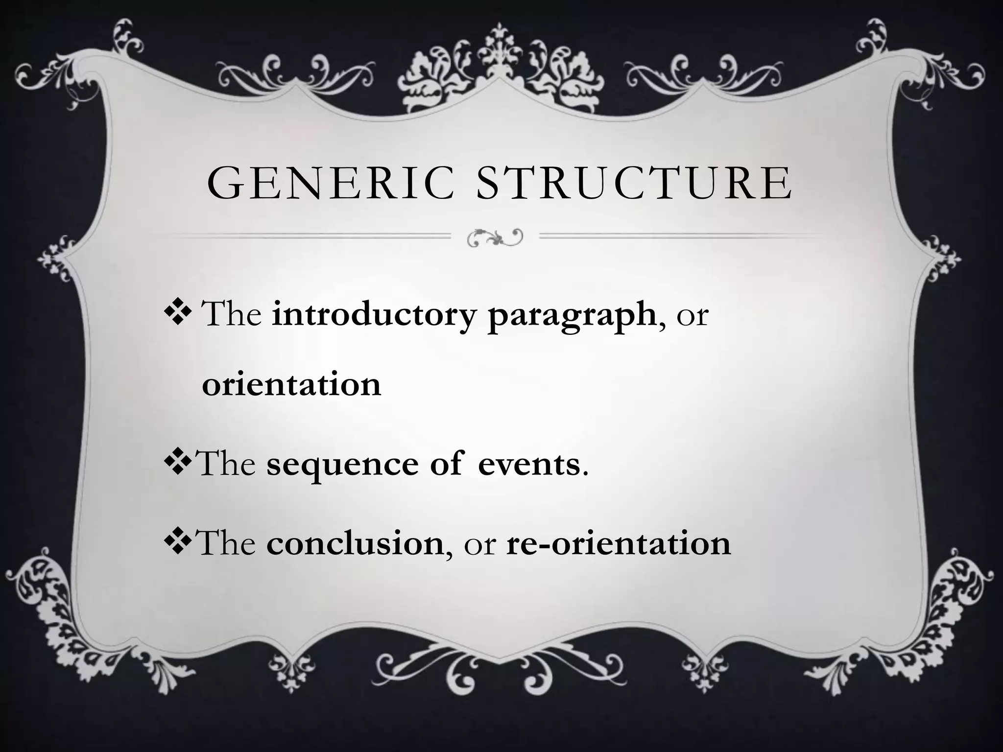 GENERIC STRUCTURE
 The introductory paragraph, or
orientation
The sequence of events.
The conclusion, or re-orientation
 