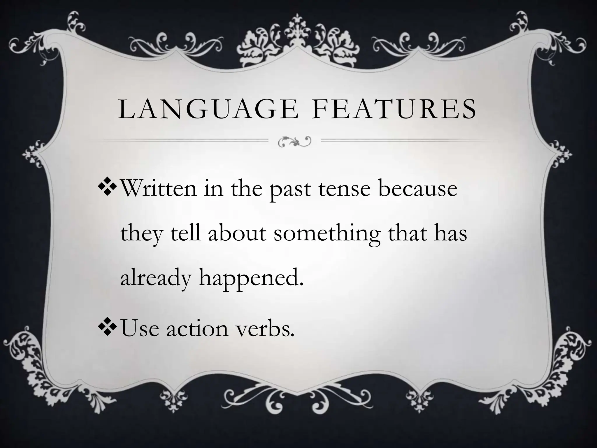 LANGUAGE FEATURES
Written in the past tense because
they tell about something that has
already happened.
Use action verbs.
 