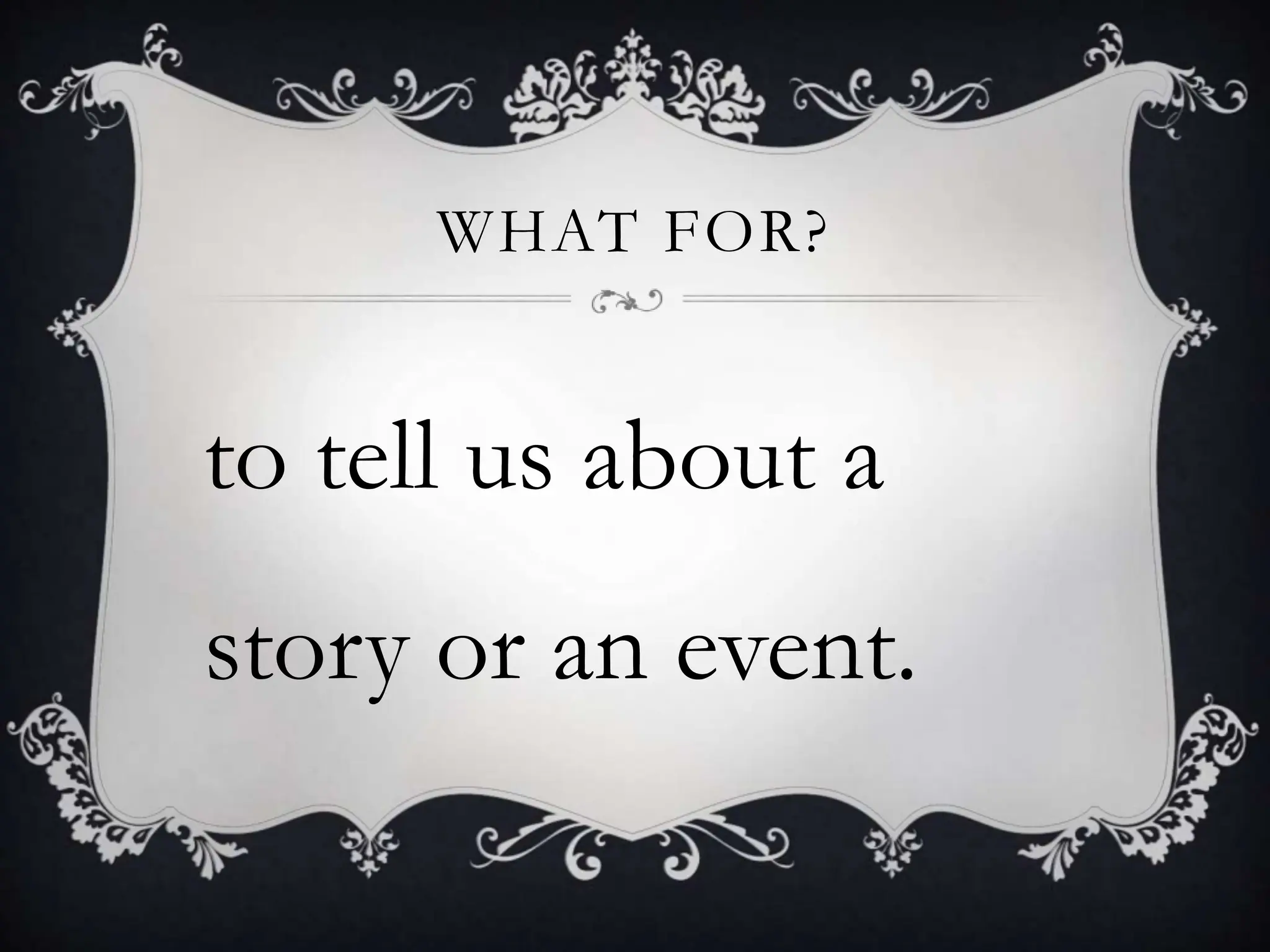 WHAT FOR?
to tell us about a
story or an event.
 