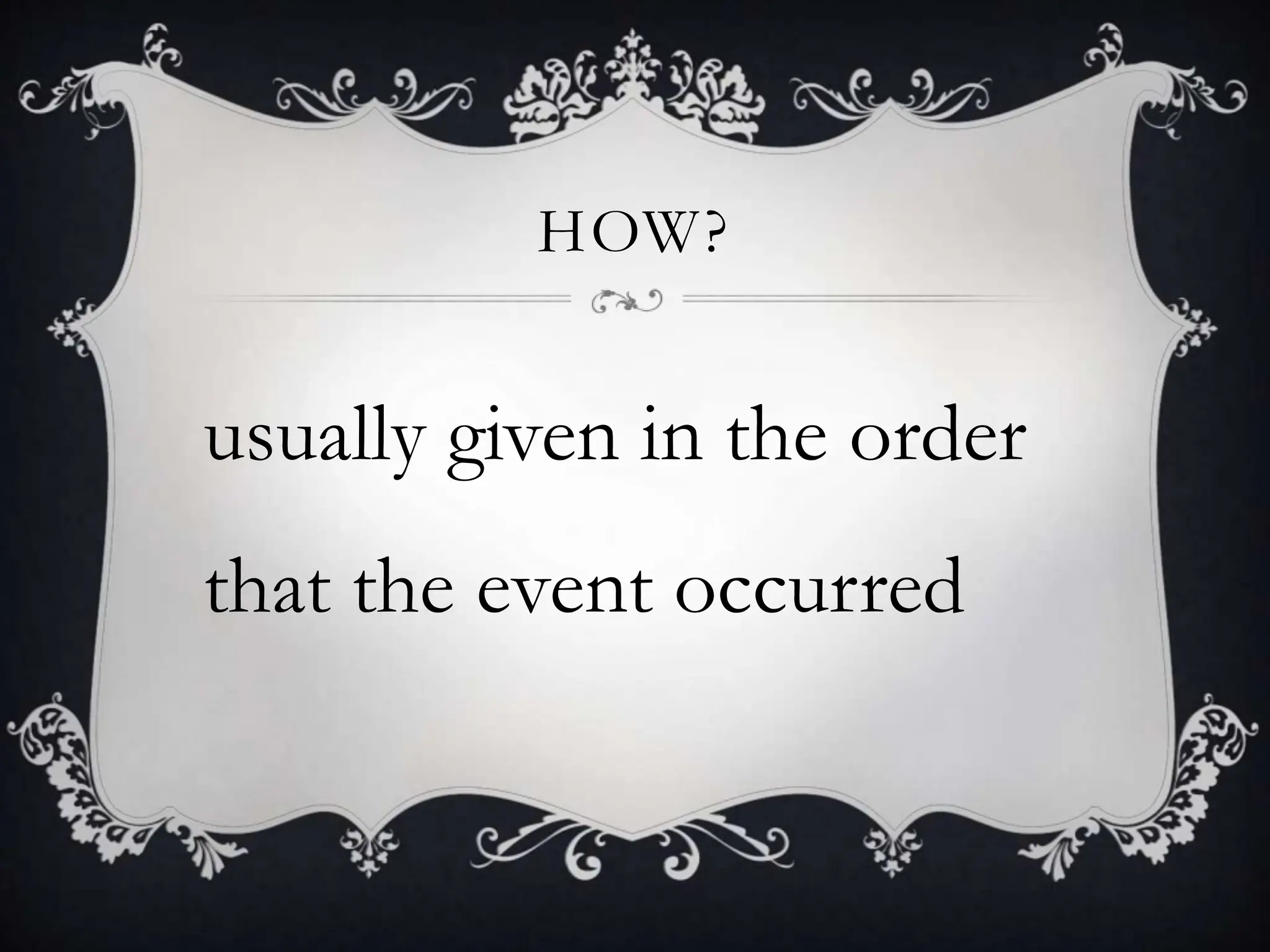 HOW?
usually given in the order
that the event occurred
 