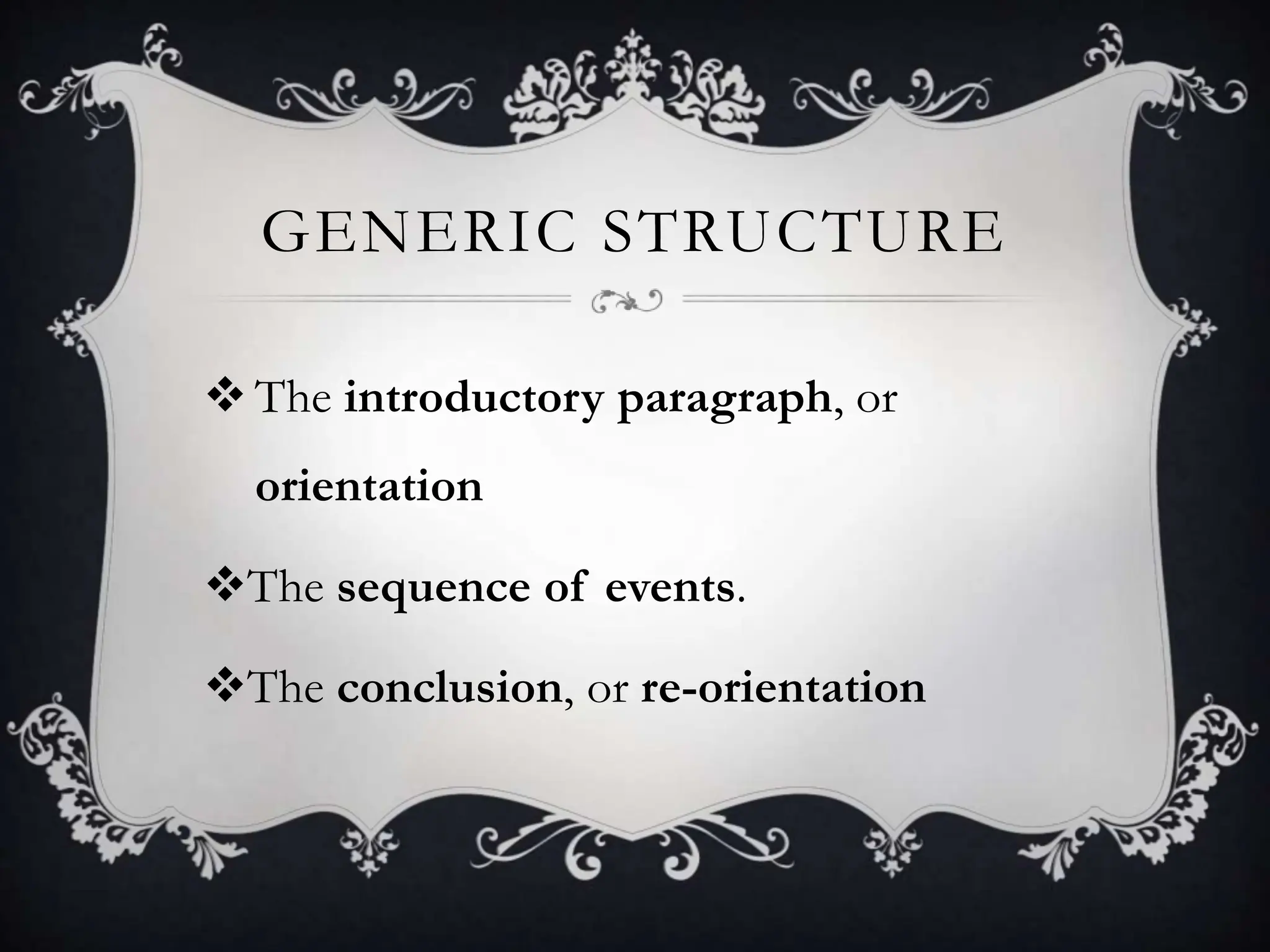 GENERIC STRUCTURE
 The introductory paragraph, or
orientation
The sequence of events.
The conclusion, or re-orientation
 