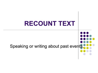 RECOUNT TEXT
Speaking or writing about past events.
 