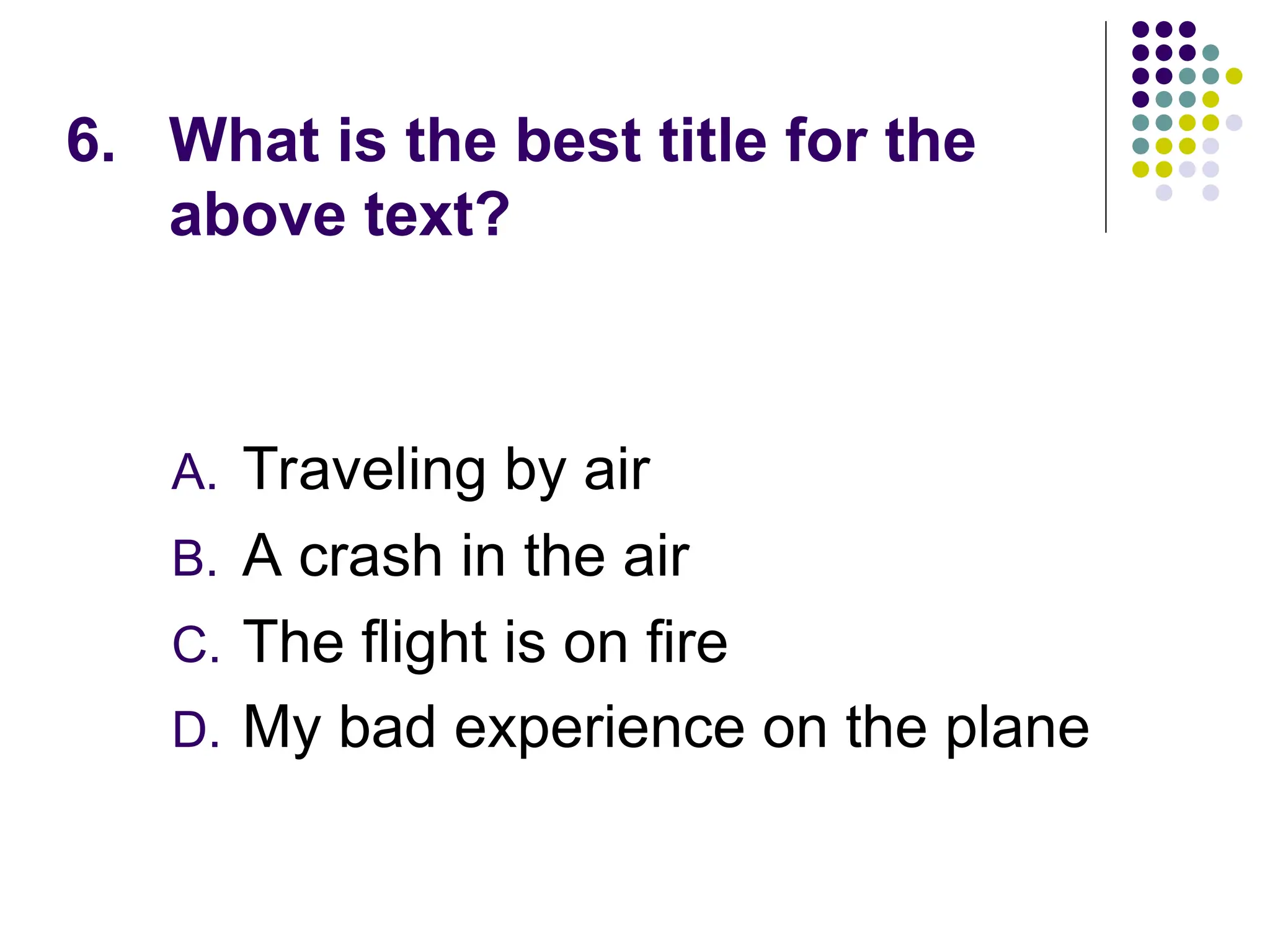 6. What is the best title for the
above text?
A. Traveling by air
B. A crash in the air
C. The flight is on fire
D. My bad experience on the plane
 