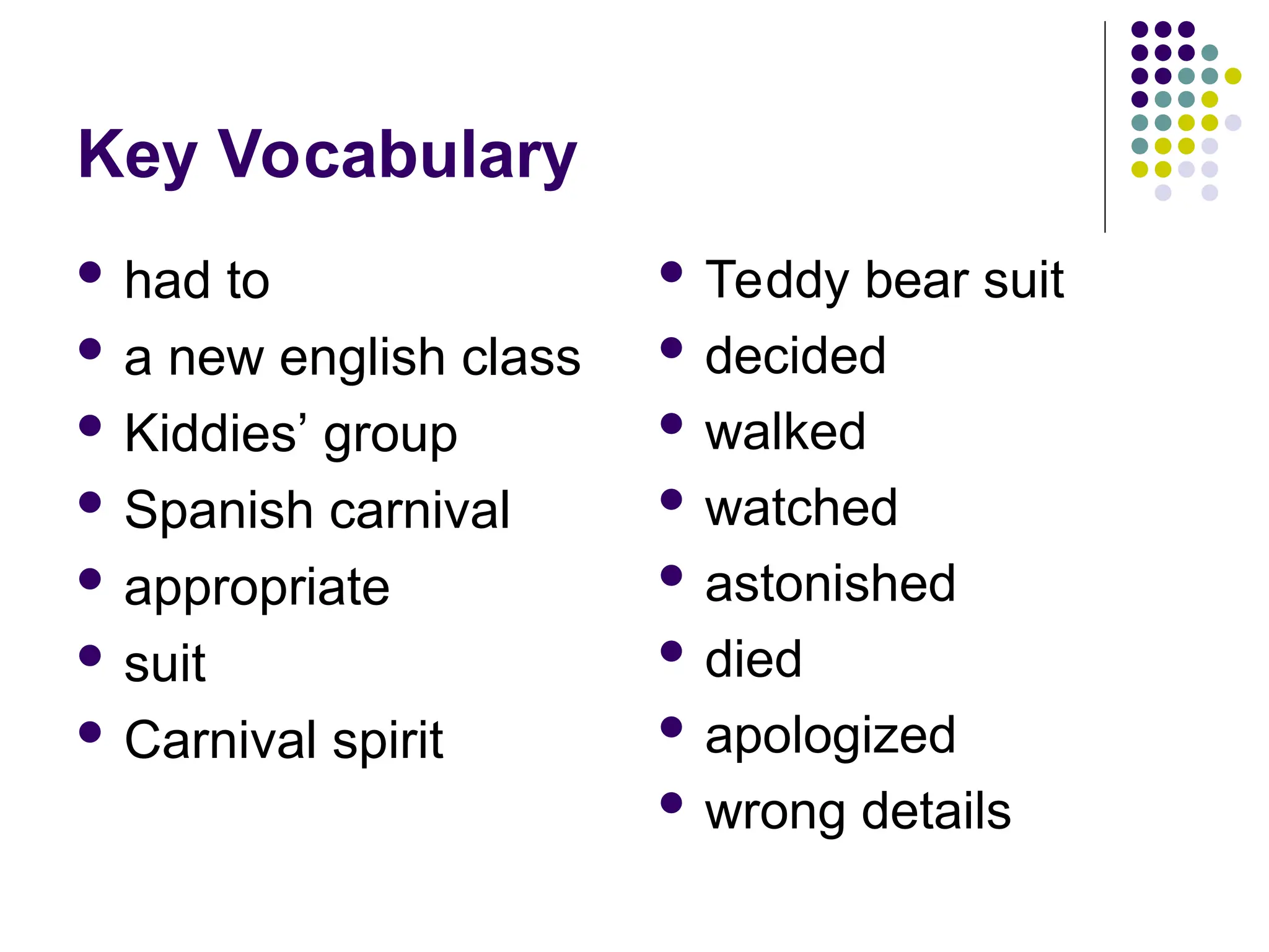 Key Vocabulary
 had to
 a new english class
 Kiddies’ group
 Spanish carnival
 appropriate
 suit
 Carnival spirit
 Teddy bear suit
 decided
 walked
 watched
 astonished
 died
 apologized
 wrong details
 