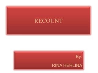 RECOUNT




             By:

    RINA HERLINA
 