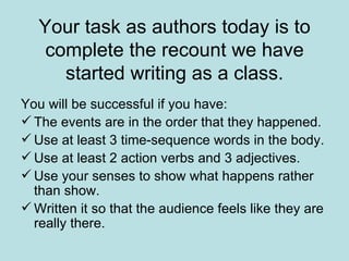 Your task as authors today is to complete the recount we have started writing as a class. <ul><li>You will be successful i...