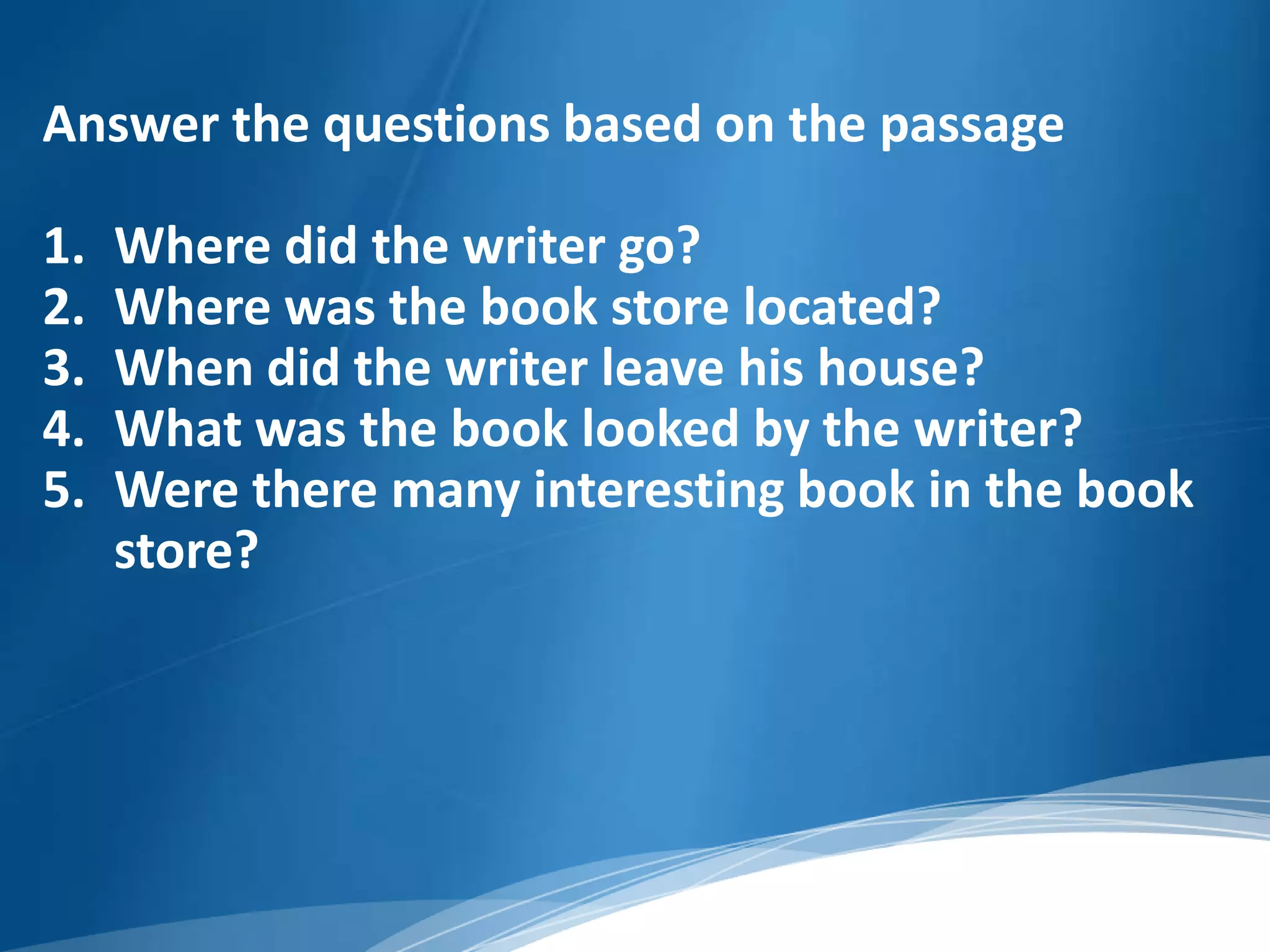 Answer the questions based on the passage

1.   Where did the writer go?
2.   Where was the book store located?
3.   When did the writer leave his house?
4.   What was the book looked by the writer?
5.   Were there many interesting book in the book
     store?
 