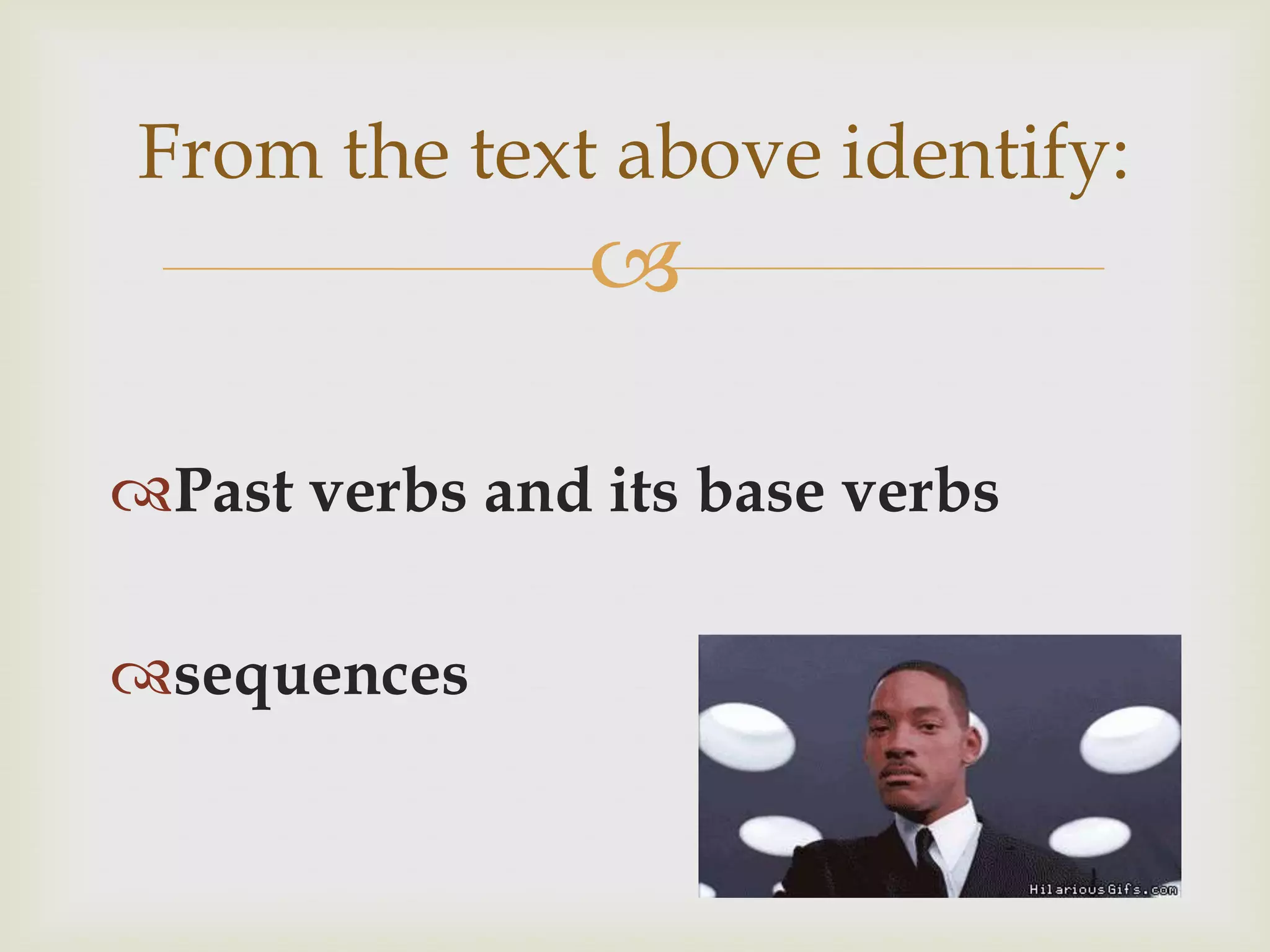 From the text above identify:
                

Past verbs and its base verbs

sequences
 