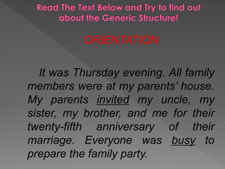 ORIENTATION
It was Thursday evening. All family
members were at my parents’ house.
My parents invited my uncle, my
sister, my brother, and me for their
twenty-fifth anniversary of their
marriage. Everyone was busy to
prepare the family party.

 