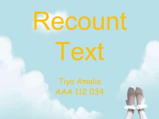Recount
Text
Tiya Amalia
AAA 112 034
 
