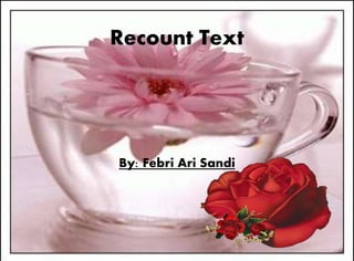 Recount Text 
By: Febri Ari Sandi 
 