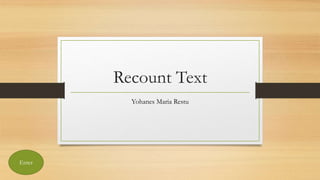 Recount Text
Yohanes Maria Restu
Enter
 