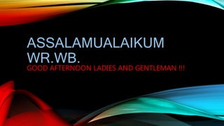 ASSALAMUALAIKUM
WR.WB.
GOOD AFTERNOON LADIES AND GENTLEMAN !!!
 