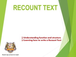 RECOUNT TEXT
 Understanding function and structure.
 Learning how to write a Recount Text
 