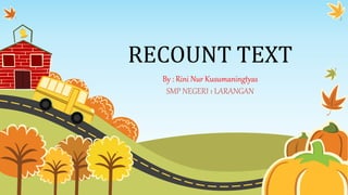RECOUNT TEXT
By : Rini Nur Kusumaningtyas
SMP NEGERI 1 LARANGAN
 