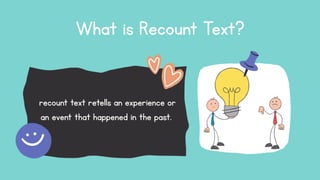 What is Recount Text?
recount text retells an experience or
an event that happened in the past.
 