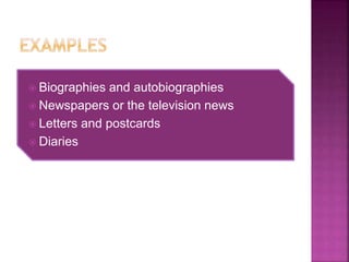  Biographies and autobiographies
 Newspapers or the television news
 Letters and postcards
 Diaries
 