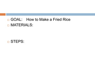  GOAL: How to Make a Fried Rice
 MATERIALS:
 STEPS:
 