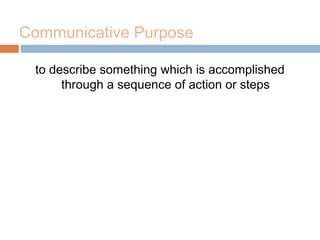 Communicative Purpose
to describe something which is accomplished
through a sequence of action or steps
 
