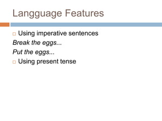 Langguage Features
 Using imperative sentences
Break the eggs...
Put the eggs...
 Using present tense
 