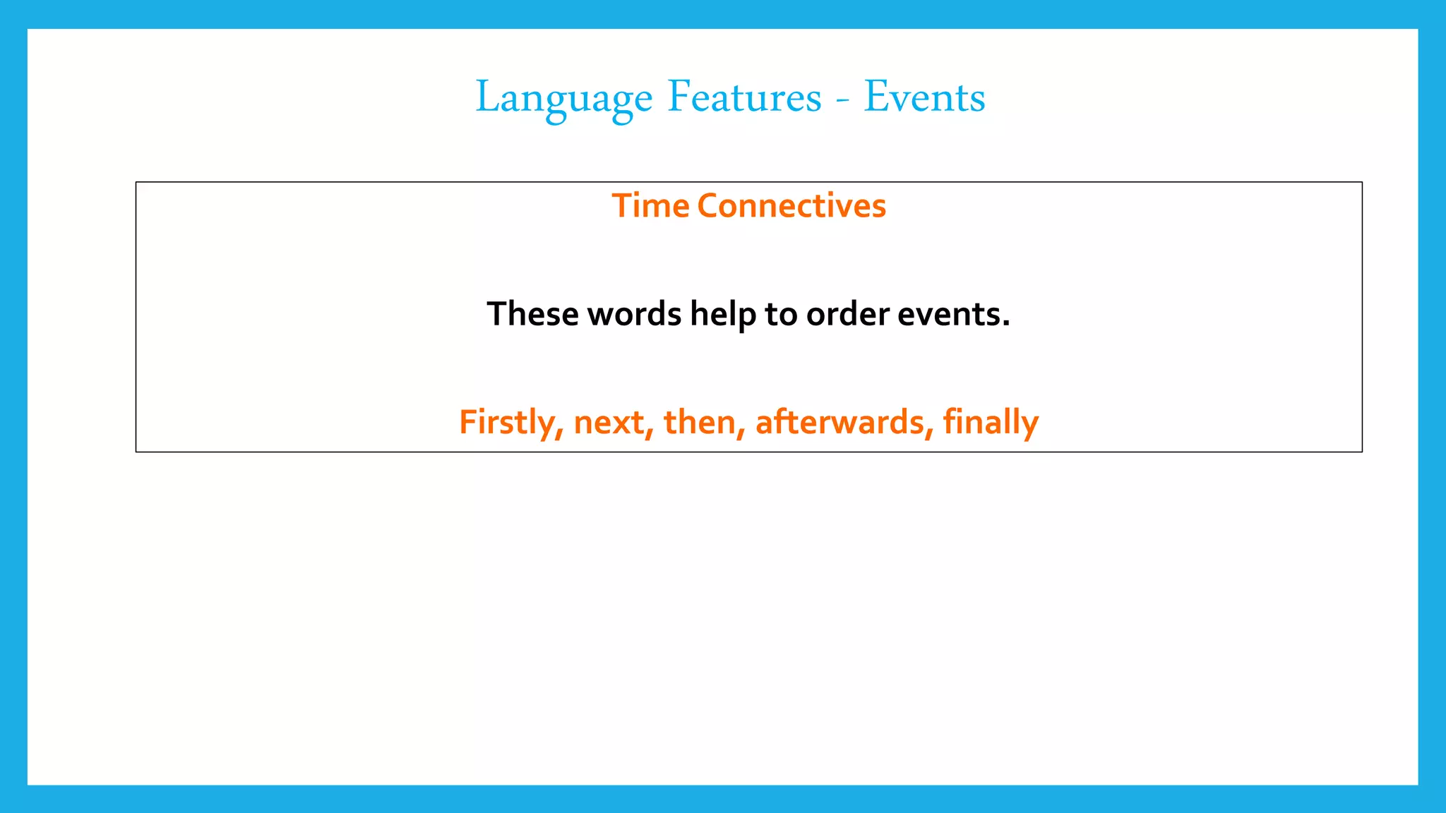Language Features - Events
Time Connectives
These words help to order events.
Firstly, next, then, afterwards, finally
 