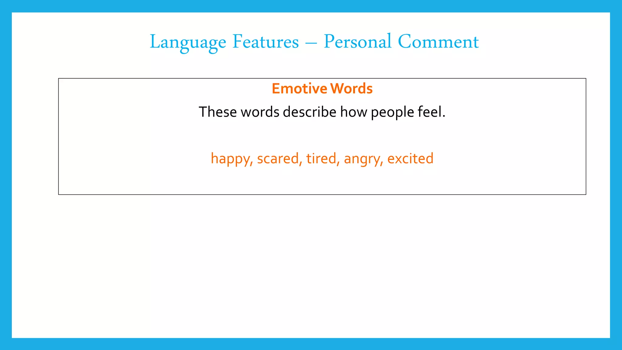 Language Features – Personal Comment
EmotiveWords
These words describe how people feel.
happy, scared, tired, angry, excited
 