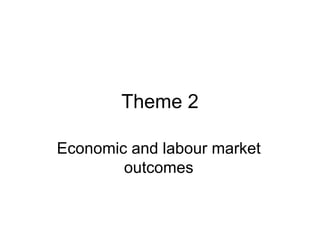 Theme 2 Economic and labour market outcomes 