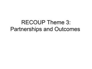 RECOUP Theme 3: Partnerships and Outcomes  