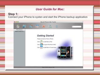 User Guide for Mac: Step 1: Connect your iPhone to systen and start the iPhone backup application 