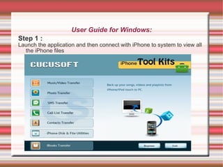User Guide for Windows: Step 1 : Launch the application and then connect with iPhone to system to view all the iPhone files 
