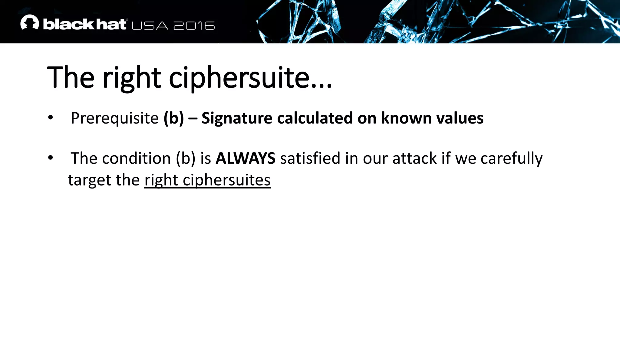 The right ciphersuite...
• Prerequisite (b) – Signature calculated on known values
• The condition (b) is ALWAYS satisfied in our attack if we carefully
target the right ciphersuites
 