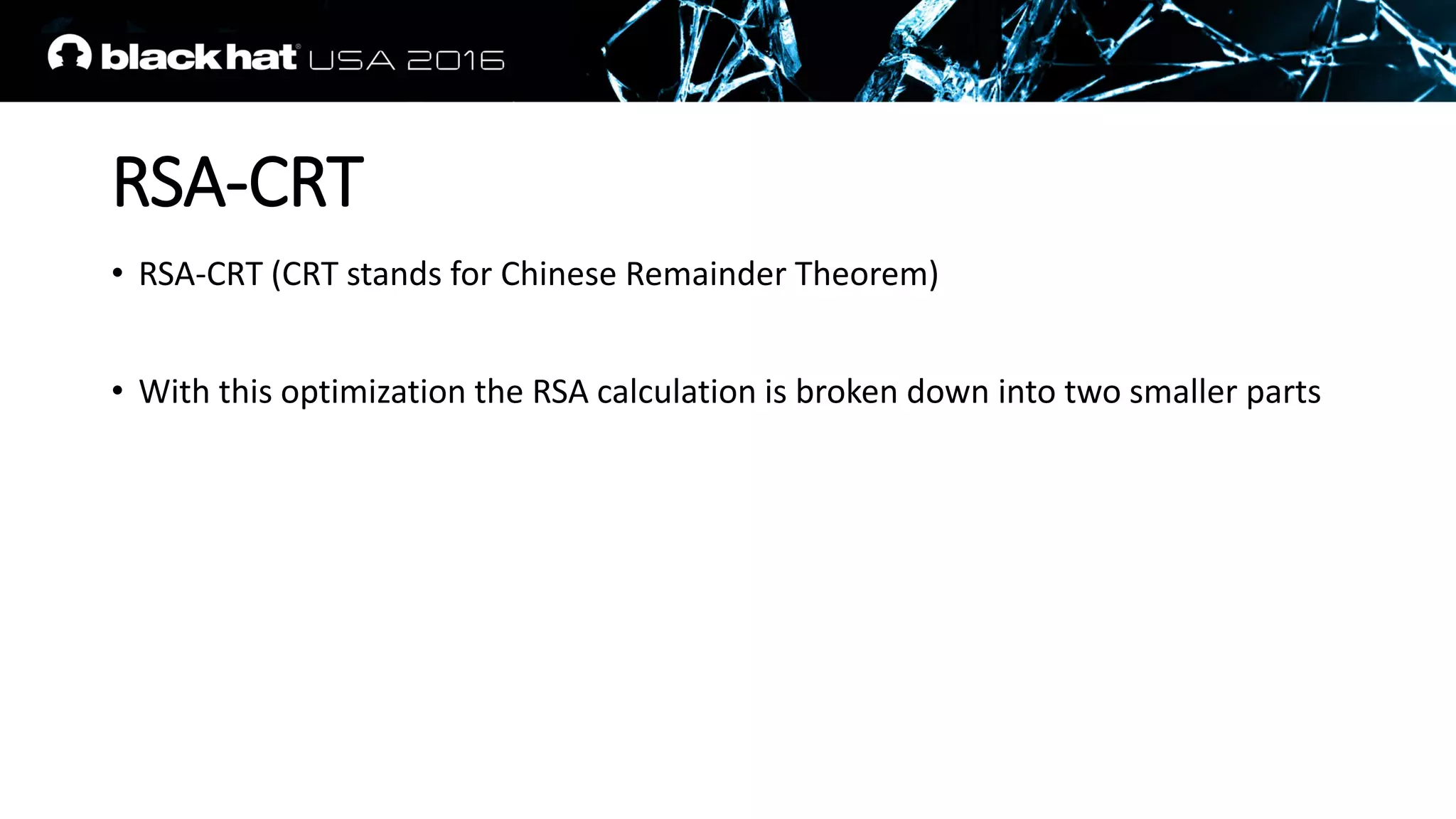 RSA-CRT
• RSA-CRT (CRT stands for Chinese Remainder Theorem)
• With this optimization the RSA calculation is broken down into two smaller parts
 