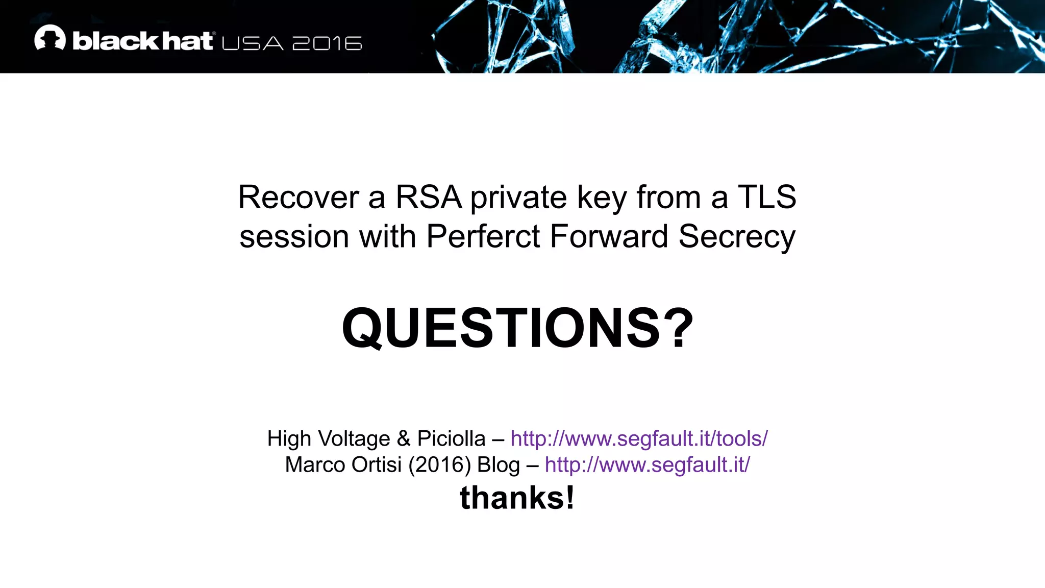 Recover a RSA private key from a TLS
session with Perferct Forward Secrecy
QUESTIONS?
High Voltage & Piciolla – http://www.segfault.it/tools/
Marco Ortisi (2016) Blog – http://www.segfault.it/
thanks!
 