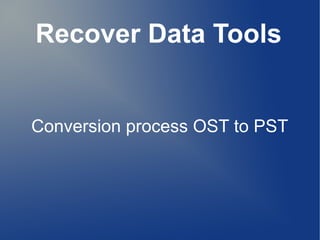 Recover Data Tools
Conversion process OST to PST
 