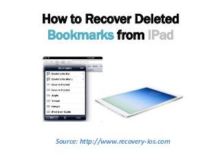 How to Recover Deleted
Bookmarks from iPad
Source: http://www.recovery-ios.com
 