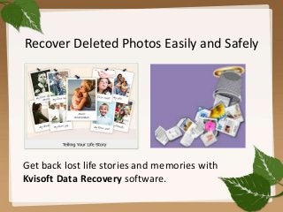 Recover Deleted Photos Easily and Safely
Get back lost life stories and memories with
Kvisoft Data Recovery software.
 