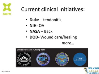Current clinical Initiatives:
• Duke – tendonitis
• NIH- OA
• NASA – Back
• DOD- Wound care/healing
more…
MK 1124-00 A
 