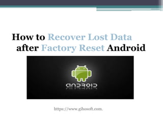 How to Recover Lost Data
after Factory Reset Android
https://www.gihosoft.com.
 
