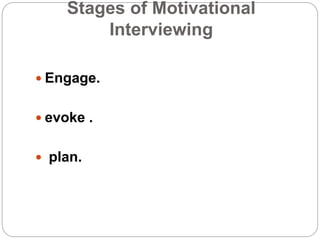 Stages of Motivational
Interviewing
 Engage.
 evoke .
 plan.
 