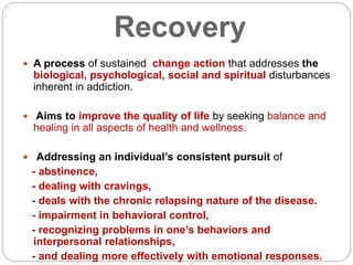 Recovery
 A process of sustained change action that addresses the
biological, psychological, social and spiritual disturb...