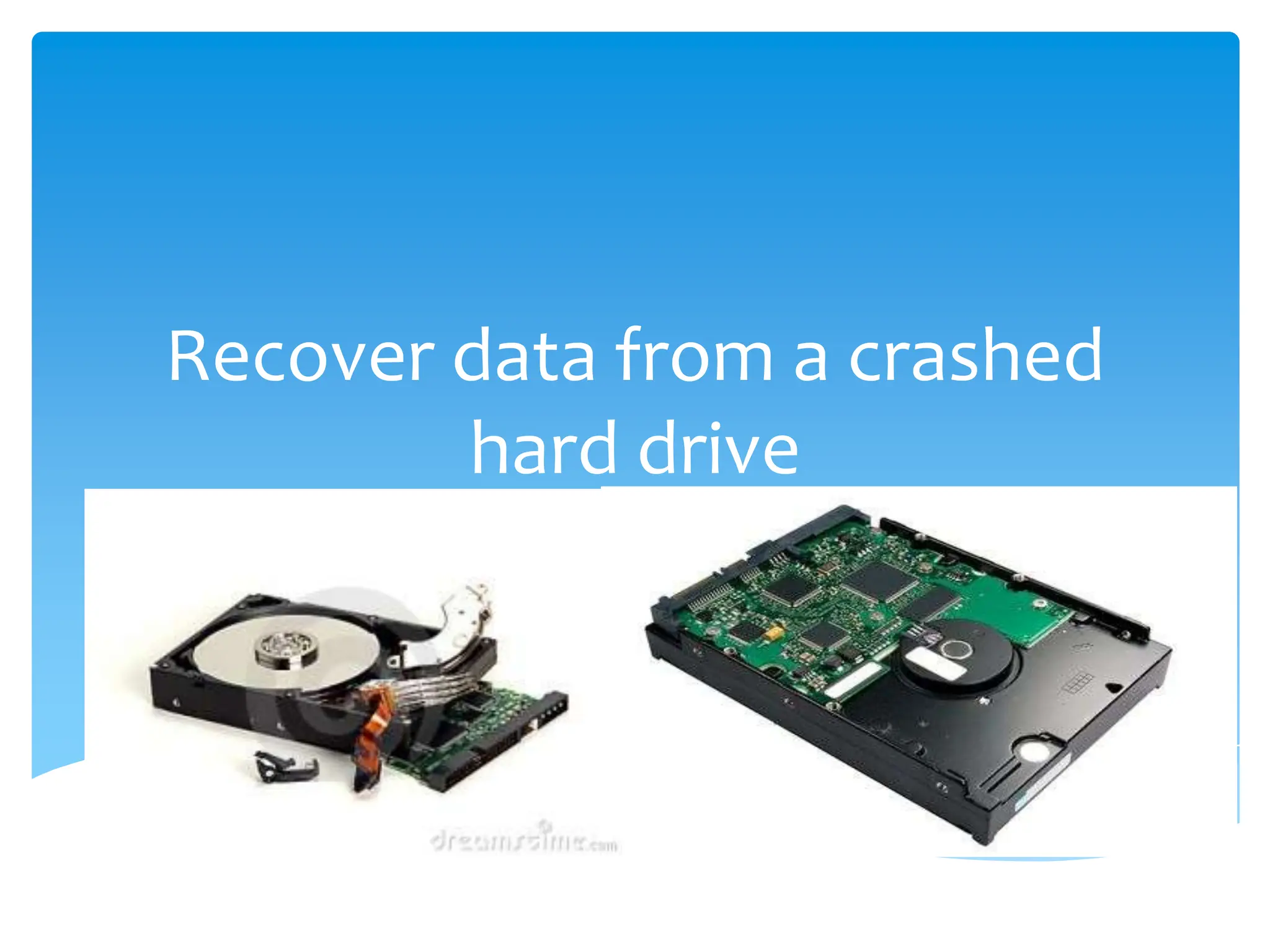 Recover data from a crashed
        hard drive
 