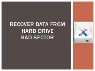 RECOVER DATA FROM
HARD DRIVE
BAD SECTOR

 