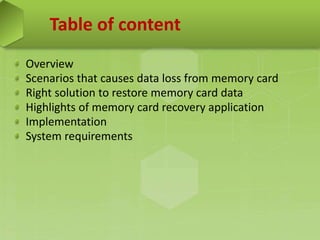 Table of content
Overview
Scenarios that causes data loss from memory card
Right solution to restore memory card data
Highlights of memory card recovery application
Implementation
System requirements
 