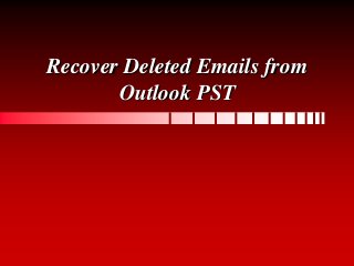 Recover Deleted Emails from
Outlook PST
 