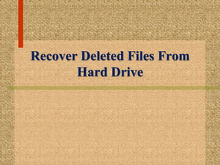 Recover Deleted Files From
Hard Drive
 