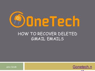 HOW TO RECOVER DELETED
GMAIL EMAILS
Gonetech.nJohn Smith
 