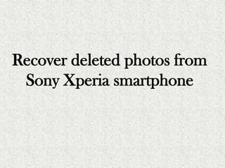 Recover deleted photos from
Sony Xperia smartphone
 