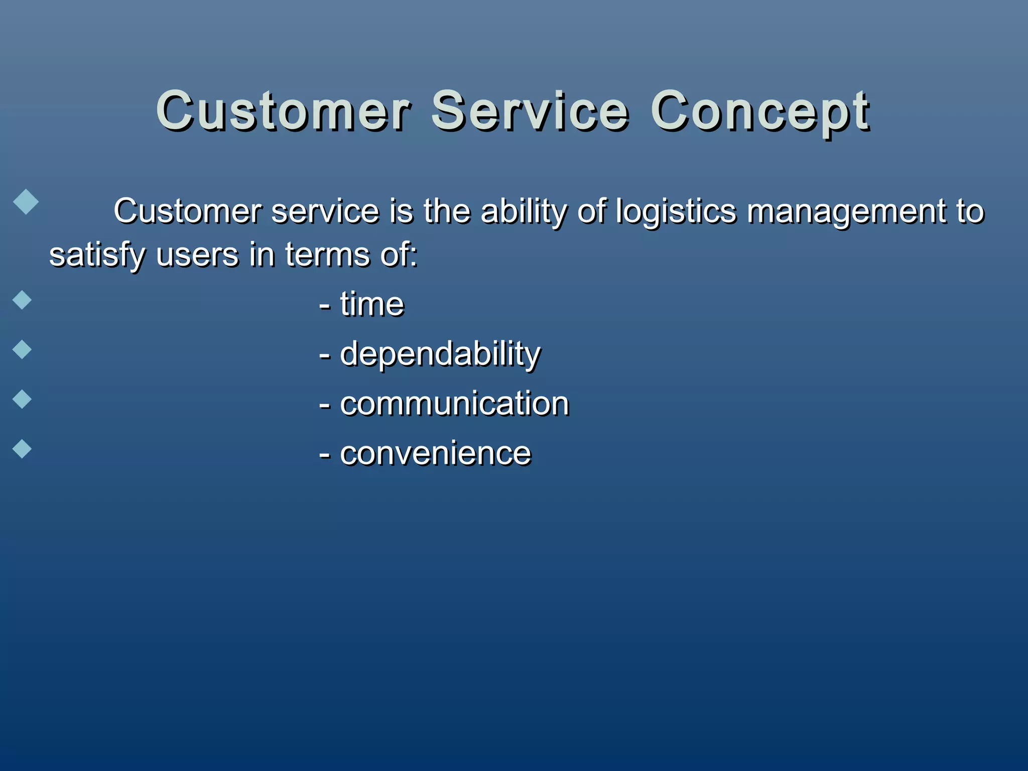 Customer Service Concept
        Customer service is the ability of logistics management to
    satisfy users in terms of:
                      - time
                      - dependability
                      - communication
                      - convenience
 