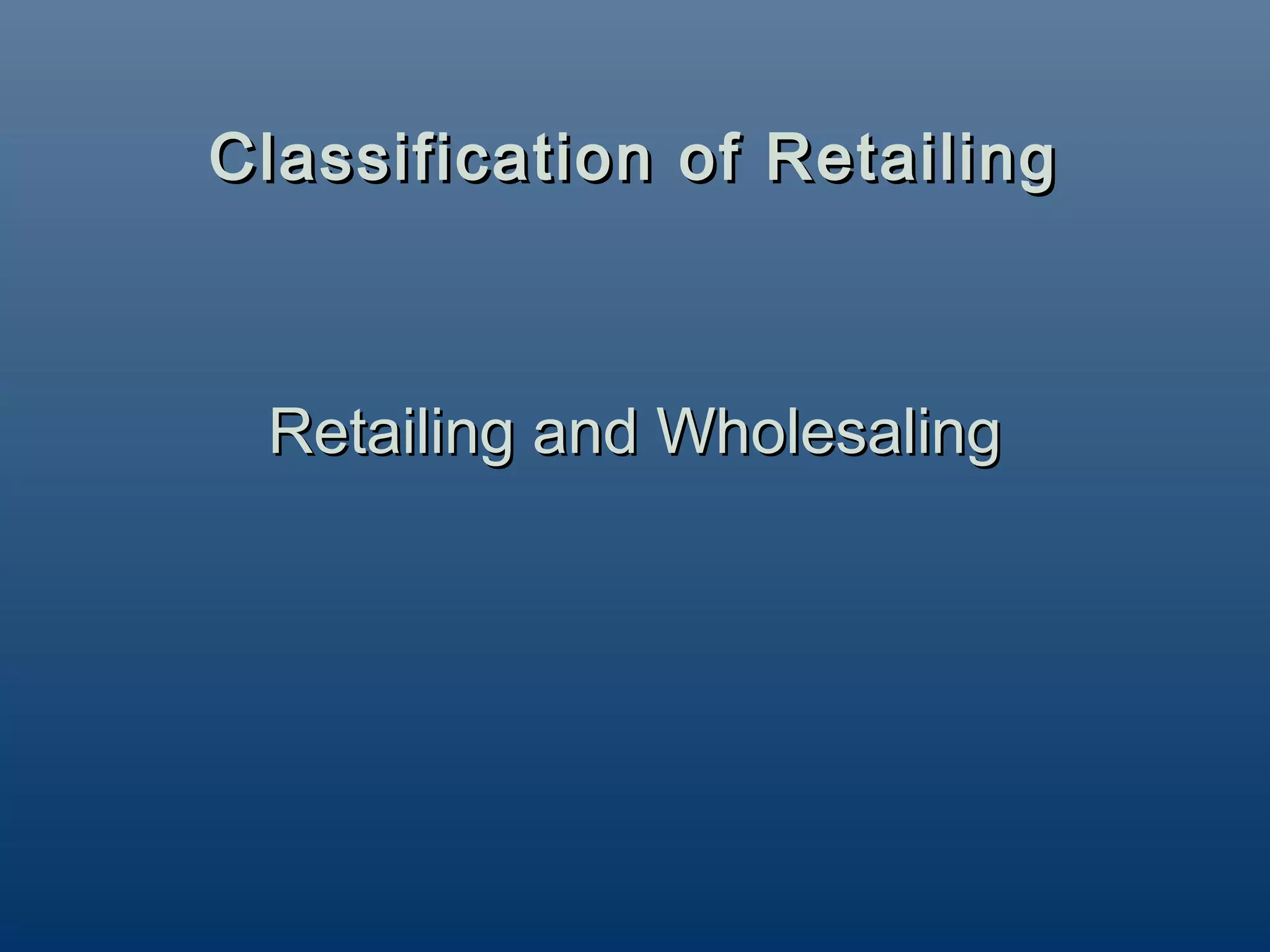 Classification of Retailing



 Retailing and Wholesaling
 