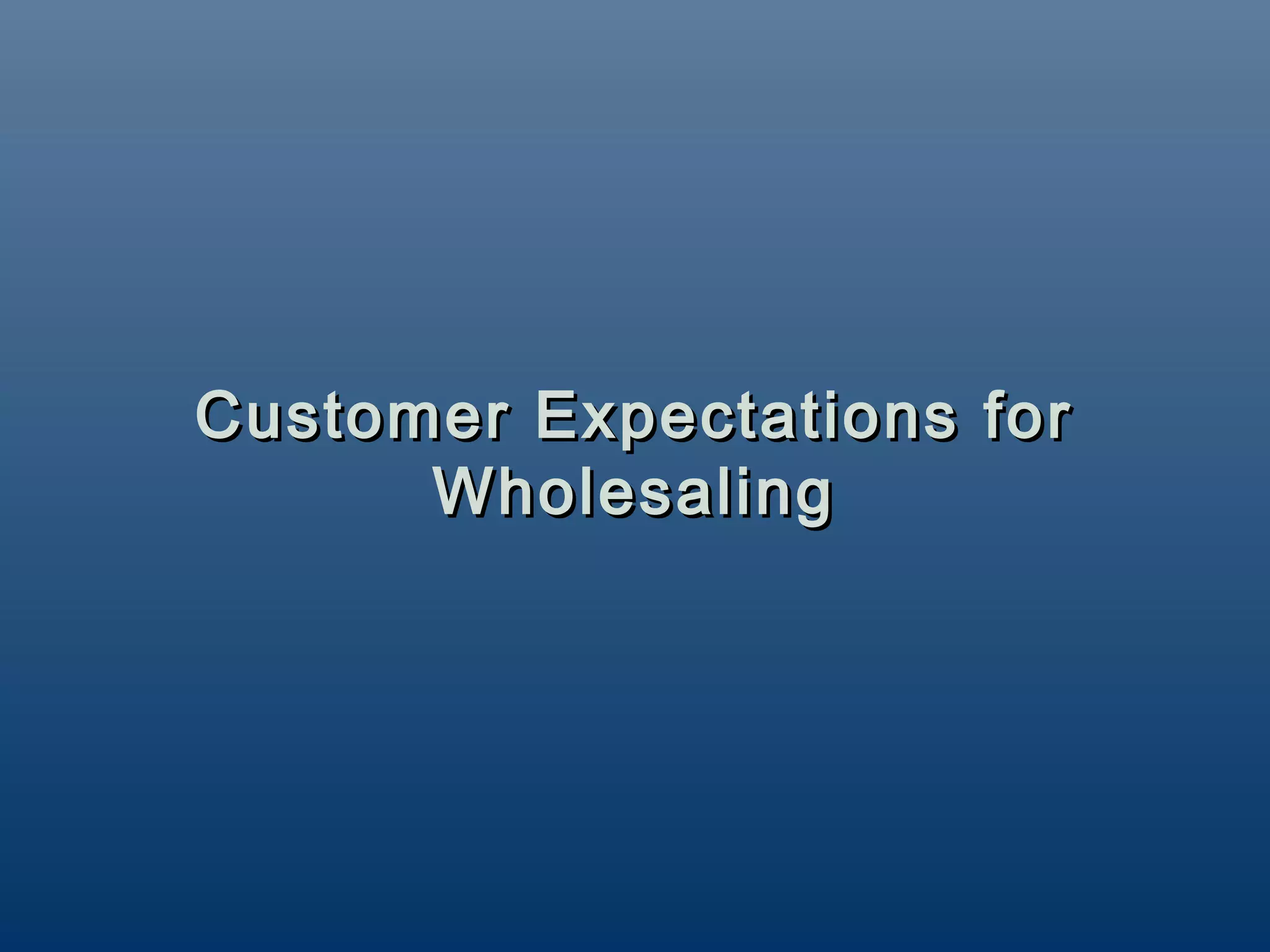 Customer Expectations for
      Wholesaling
 